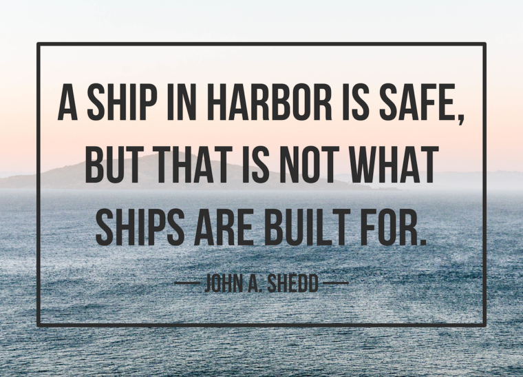 A ship in a harbour is safe but that is not what ships are built for ...