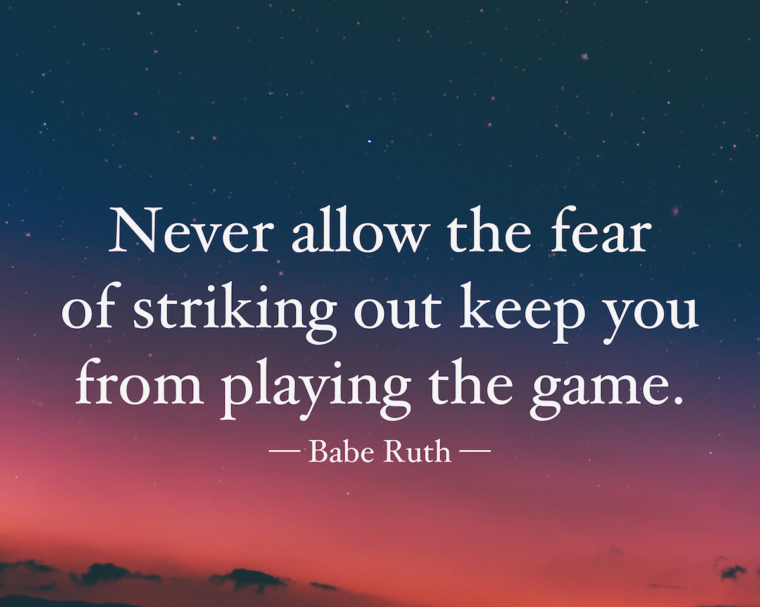 Never let the fear of striking out keep you from playing the game - The ...